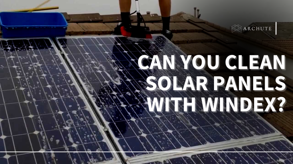 can-you-clean-solar-panels-with-windex-a-guide-archute